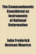 The Commandments Considered As Instruments Of National Reformation di John Frederick Denison Maurice edito da General Books Llc