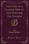 Sketches Of A Summer Trip To New York And The Canadas (classic Reprint) di David Wilkie edito da Forgotten Books