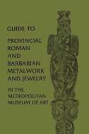 Guide to Provincial Roman and Barbarian Metalwork and Jewelry in the Metropolitan Museum of Art di Katharine Reynolds Brown edito da Metropolitan Museum of Art New York