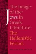The Image of the Jews in Greek Literature - The Hellenistic Period di Bezalel Bar-Kochva edito da University of California Press