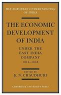 The Economic Development of India Under the East India Company 1814 58 di K. N. Chaudhuri edito da Cambridge University Press