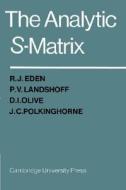 The Analytic S-Matrix di R. J. Eden, D. I. Olive, P. V. Landshoff edito da Cambridge University Press