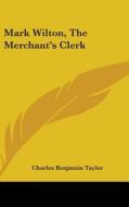 Mark Wilton, The Merchant's Clerk di Charles Benjamin Tayler edito da Kessinger Publishing