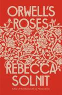 Orwell's Roses di Rebecca Solnit edito da Penguin LCC US