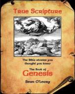 True Scripture: The Book of Genesis: The Bible Stories You Thought You Knew di MR Sean O'Leary edito da James Moore Publishing