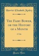 The Fairy Bower, or the History of a Month: A Tale (Classic Reprint) di Harriet Elizabeth Mozley edito da Forgotten Books