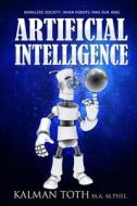 Artificial Intelligence: Workless Society: When Robots Take Our Jobs di Kalman Toth M. a. M. Phil edito da Kalman Toth M.A. M.Phil.