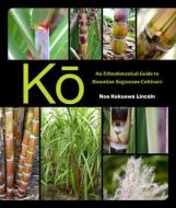 Kō: An Ethnobotanical Guide to Hawaiian Sugarcane Cultivars di Noa Kekuewa Lincoln edito da UNIV OF HAWAII PR