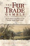The Fur Trade Gamble: North West Company on the Pacific Slope, 1800 1820 di Lloyd Keith edito da WASHINGTON STATE UNIV PR