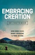 Embracing Creation: God's Forgotten Mission di John Mark Hicks, Bobby Valentine, Mark Wilson edito da ABILENE CHRISTIAN UNIV