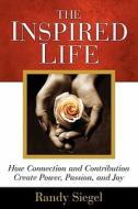 The Inspired Life: How Connection and Contribution Create Power, Passion, and Joy di Randy Siegel edito da Visual Impressions, Inc.