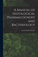 A Manual Of Histological Pharmacognosy And Bacteriology di Darbaker Leasure Kline Darbaker edito da Legare Street Press