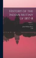 History of the Indian Mutiny of 1857-8; Volume 1 di John William Kaye, G. B. Malleson edito da LEGARE STREET PR