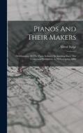 Pianos And Their Makers: Development Of The Piano Industry In America Since The Centennial Exhibition At Philiadelphia, 1896 di Alfred Dolge edito da LEGARE STREET PR