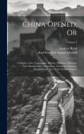 China Opened; Or: A Display of the Topography, History, Customs, Manners, Arts, Manufactures, Commerce, Literature, Religion, Jurisprude di Andrew Reed, Karl Friedrich August Gützlaff edito da LEGARE STREET PR