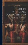 Life In Whitehall During The Ship Fever Times di David Wilson edito da LEGARE STREET PR