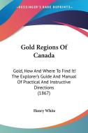 Gold Regions Of Canada di Henry White edito da Kessinger Publishing Co