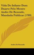 Vida Do Infante Dom Duarte Pelo Mestre Andre de Rezende, Mandada Publicar (1789) di Andre De Resende edito da Kessinger Publishing