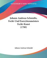 Johann Andreas Schmidts, Fecht-Und Exercitienmeisters Fecht-Kunst (1780) di Johann Andreas Schmidt edito da Kessinger Publishing