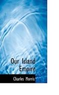 Our Island Empire di Charles Morris edito da Bibliolife