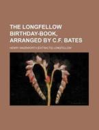 The Longfellow Birthday-Book, Arranged by C.F. Bates di Henry Wadsworth Longfellow edito da Rarebooksclub.com