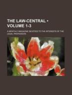 The Law-central (volume 1-3); A Monthly Magazine Devoted To The Interests Of The Legal Profession di Books Group edito da General Books Llc