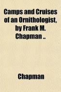 Camps And Cruises Of An Ornithologist, B di Chapman edito da General Books