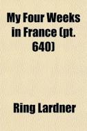 My Four Weeks In France Pt. 640 di Ring Lardner edito da General Books