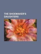 The Shoemaker's Daughters di Books Group edito da General Books Llc
