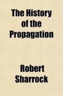 The History Of The Propagation di Robert Sharrock edito da General Books