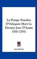 La Pompe Funebre D'Arlequin Mort Le Dernier Jour D'Aoust 1700 (1701) di Jean Musier edito da Kessinger Publishing