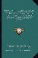 Alone with God Or, Helps to Thought and Prayer for the Use of the Sick: Based on Short Passages of Scripture di Francis Bourdillon edito da Kessinger Publishing