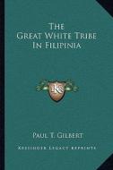 The Great White Tribe in Filipinia di Paul T. Gilbert edito da Kessinger Publishing