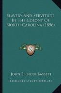 Slavery and Servitude in the Colony of North Carolina (1896) di John Spencer Bassett edito da Kessinger Publishing