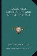 Solar Heat, Gravitation, and Sun Spots (1886) di John Hume Kedzie edito da Kessinger Publishing