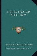 Stories from My Attic (1869) di Horace Elisha Scudder edito da Kessinger Publishing