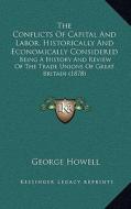The Conflicts of Capital and Labor, Historically and Economically Considered: Being a History and Review of the Trade Unions of Great Britain (1878) di George Howell edito da Kessinger Publishing