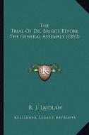 The Trial of Dr. Briggs Before the General Assembly (1893) di R. J. Laidlaw edito da Kessinger Publishing