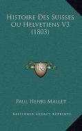 Histoire Des Suisses Ou Helvetiens V3 (1803) di Paul Henri Mallet edito da Kessinger Publishing