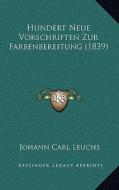 Hundert Neue Vorschriften Zur Farbenbereitung (1839) di Johann Carl Leuchs edito da Kessinger Publishing