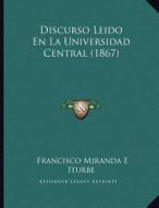 Discurso Leido En La Universidad Central (1867) di Francisco Miranda E. Iturbe edito da Kessinger Publishing