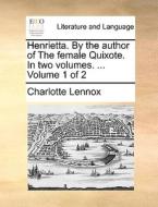 Henrietta. By The Author Of The Female Quixote. In Two Volumes. ... Volume 1 Of 2 di Charlotte Lennox edito da Gale Ecco, Print Editions