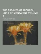 The Essayes Of Michael, Lord Of Montaigne Volume 3 di Michel de Montaigne edito da Theclassics.us
