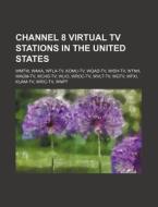 Channel 8 Virtual Tv Stations In The Uni di Source Wikipedia edito da Books LLC, Wiki Series