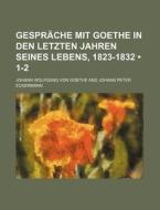 Gesprache Mit Goethe In Den Letzten Jahren Seines Lebens, 1823-1832 (1-2) di Johann Wolfgang von Goethe edito da General Books Llc