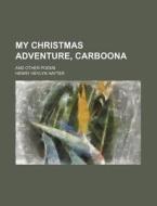 My Christmas Adventure, Carboona; And Other Poems di Henry Heylyn Hayter edito da Rarebooksclub.com