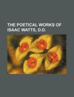 The Poetical Works of Isaac Watts, D.D. di Books Group edito da Rarebooksclub.com
