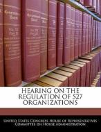 Hearing On The Regulation Of 527 Organizations edito da Bibliogov