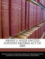Henry J. Hyde United Nations Reform Act Of 2005 edito da Bibliogov