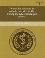 Process For Selecting An Outside Provider For The Closing The Achievement Gap Project. di Dianna Rae Hulbert edito da Proquest, Umi Dissertation Publishing